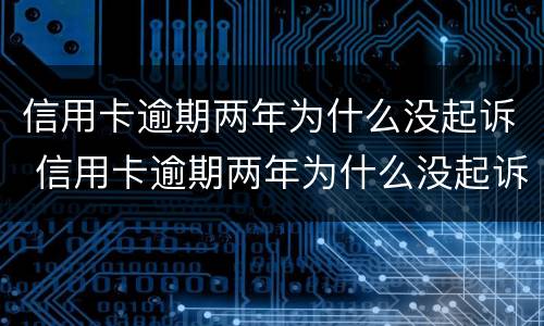信用卡逾期两年为什么没起诉 信用卡逾期两年为什么没起诉呢