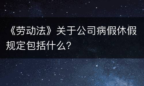 《劳动法》关于公司病假休假规定包括什么？