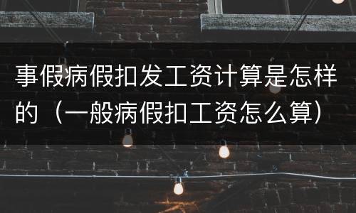 事假病假扣发工资计算是怎样的（一般病假扣工资怎么算）