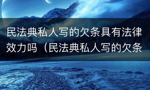 民法典私人写的欠条具有法律效力吗（民法典私人写的欠条具有法律效力吗有效吗）