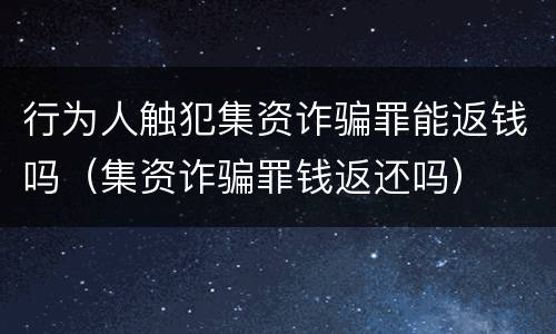 行为人触犯集资诈骗罪能返钱吗（集资诈骗罪钱返还吗）