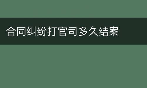 合同纠纷打官司多久结案
