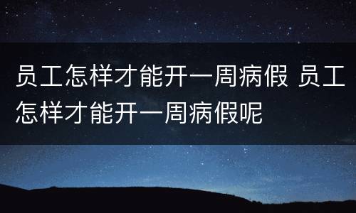 员工怎样才能开一周病假 员工怎样才能开一周病假呢