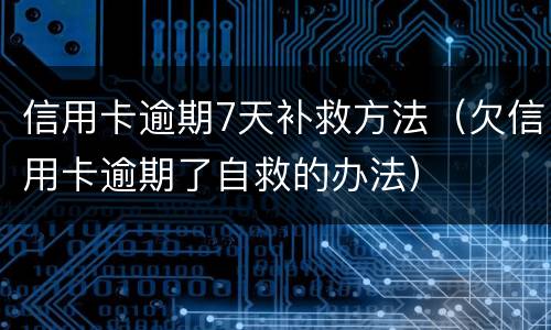 信用卡逾期7天补救方法（欠信用卡逾期了自救的办法）