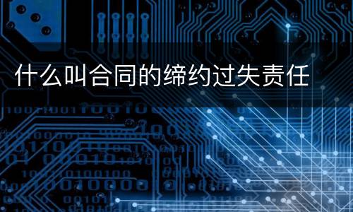 什么叫合同的缔约过失责任