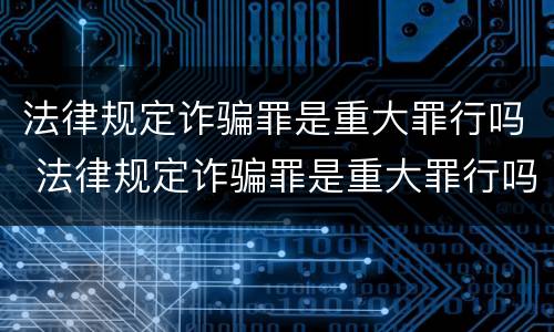 法律规定诈骗罪是重大罪行吗 法律规定诈骗罪是重大罪行吗为什么