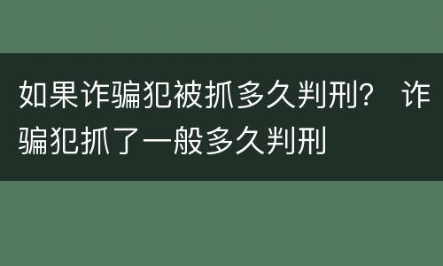如果诈骗犯被抓多久判刑？ 诈骗犯抓了一般多久判刑