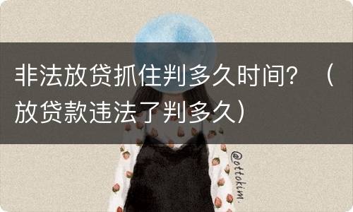非法放贷抓住判多久时间？（放贷款违法了判多久）