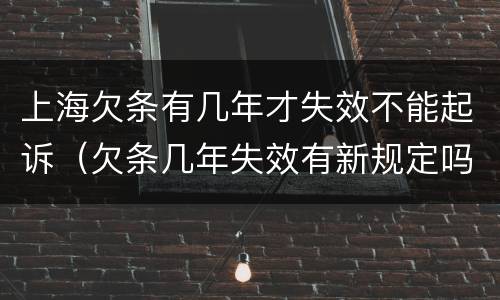 上海欠条有几年才失效不能起诉（欠条几年失效有新规定吗）