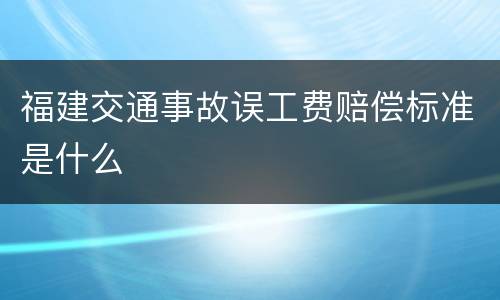 福建交通事故误工费赔偿标准是什么