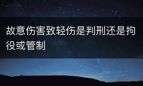 故意伤害致轻伤是判刑还是拘役或管制