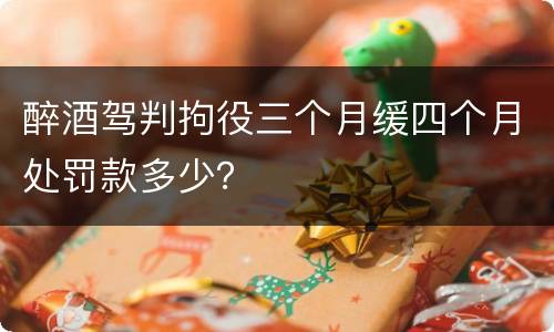 醉酒驾判拘役三个月缓四个月处罚款多少？
