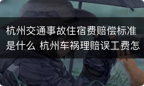 杭州交通事故住宿费赔偿标准是什么 杭州车祸理赔误工费怎么算