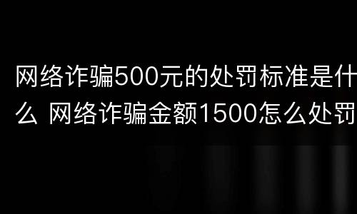 网络诈骗500元的处罚标准是什么 网络诈骗金额1500怎么处罚