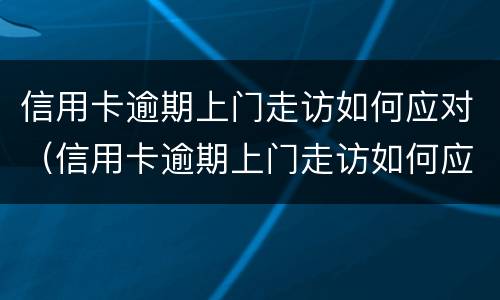 信用卡逾期上门走访如何应对（信用卡逾期上门走访如何应对问题）