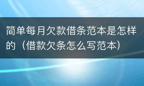 简单每月欠款借条范本是怎样的（借款欠条怎么写范本）