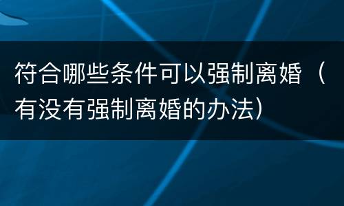 符合哪些条件可以强制离婚（有没有强制离婚的办法）