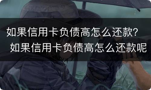 如果信用卡负债高怎么还款？ 如果信用卡负债高怎么还款呢