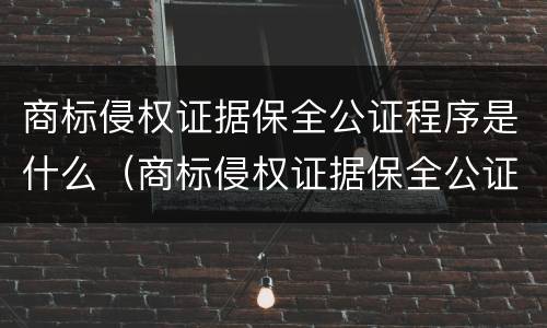 商标侵权证据保全公证程序是什么（商标侵权证据保全公证要提交的材料）