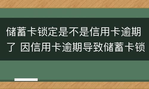 储蓄卡锁定是不是信用卡逾期了 因信用卡逾期导致储蓄卡锁定怎样才能取钱