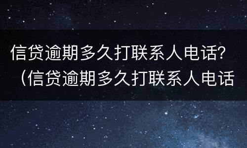 信贷逾期多久打联系人电话？（信贷逾期多久打联系人电话催收）