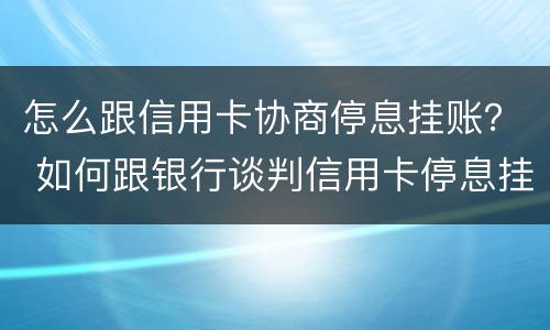 怎么跟信用卡协商停息挂账？ 如何跟银行谈判信用卡停息挂帐