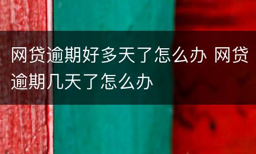 网贷逾期好多天了怎么办 网贷逾期几天了怎么办