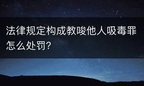 法律规定构成教唆他人吸毒罪怎么处罚？