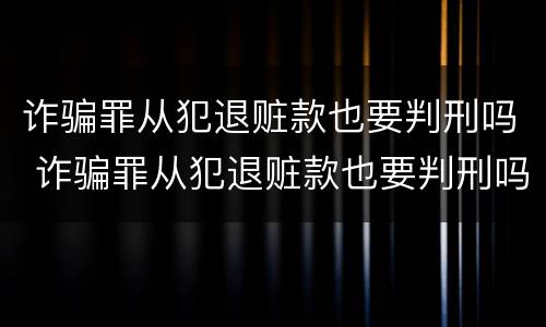 诈骗罪从犯退赃款也要判刑吗 诈骗罪从犯退赃款也要判刑吗判几年