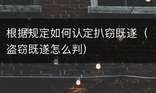 根据规定如何认定扒窃既遂（盗窃既遂怎么判）