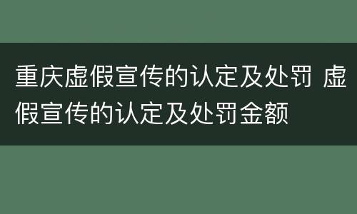 重庆虚假宣传的认定及处罚 虚假宣传的认定及处罚金额