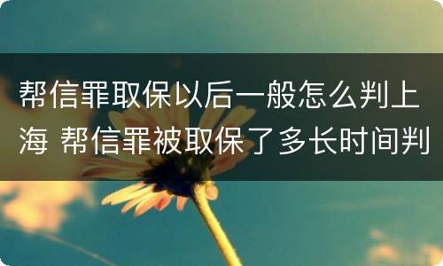帮信罪取保以后一般怎么判上海 帮信罪被取保了多长时间判刑