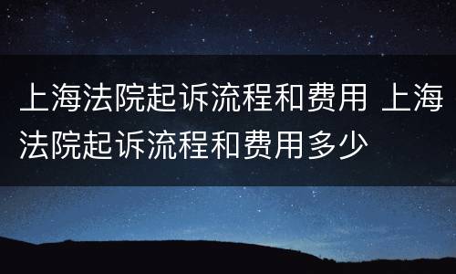上海法院起诉流程和费用 上海法院起诉流程和费用多少