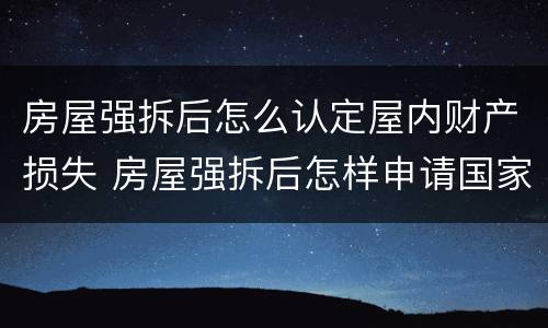 房屋强拆后怎么认定屋内财产损失 房屋强拆后怎样申请国家赔偿