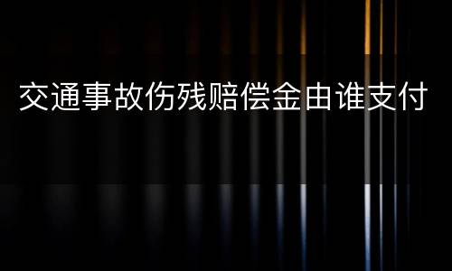交通事故伤残赔偿金由谁支付