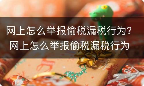 网上怎么举报偷税漏税行为？ 网上怎么举报偷税漏税行为