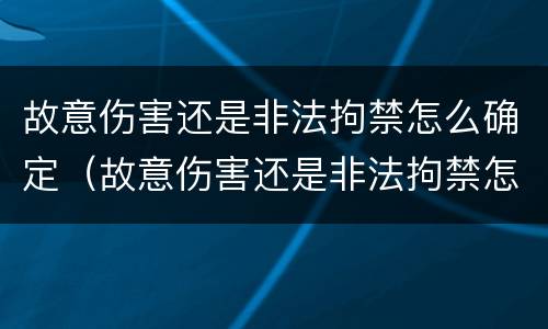 故意伤害还是非法拘禁怎么确定（故意伤害还是非法拘禁怎么确定伤情）