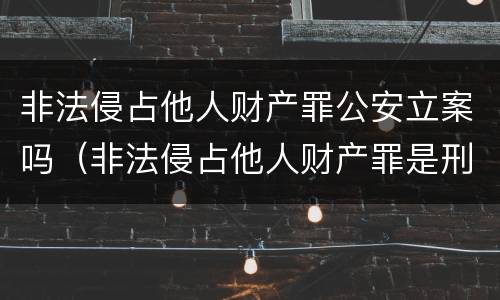 非法侵占他人财产罪公安立案吗（非法侵占他人财产罪是刑事案件吗）