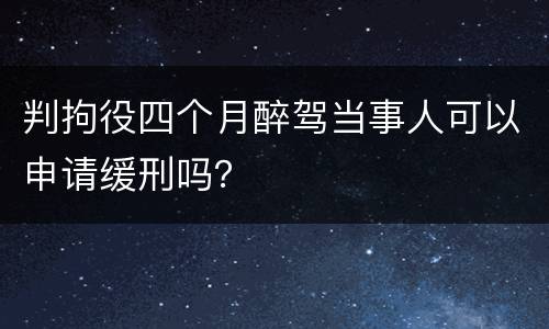 判拘役四个月醉驾当事人可以申请缓刑吗？