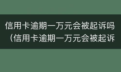 信用卡逾期一万元会被起诉吗（信用卡逾期一万元会被起诉吗）