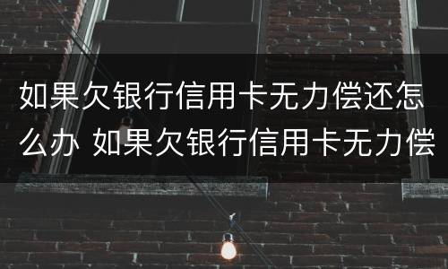 如果欠银行信用卡无力偿还怎么办 如果欠银行信用卡无力偿还怎么办咨询那个法律