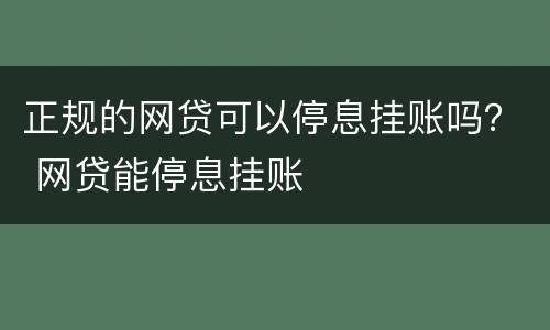 正规的网贷可以停息挂账吗？ 网贷能停息挂账