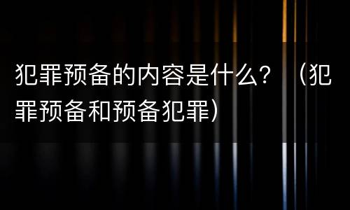 犯罪预备的内容是什么？（犯罪预备和预备犯罪）