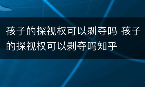 孩子的探视权可以剥夺吗 孩子的探视权可以剥夺吗知乎