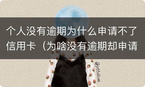 个人没有逾期为什么申请不了信用卡（为啥没有逾期却申请不了信用卡呢）