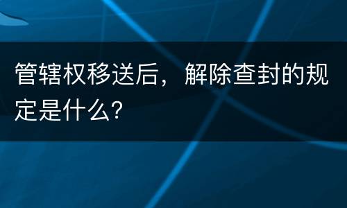 管辖权移送后，解除查封的规定是什么？