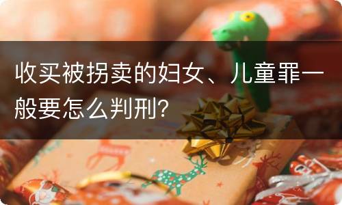 收买被拐卖的妇女、儿童罪一般要怎么判刑？