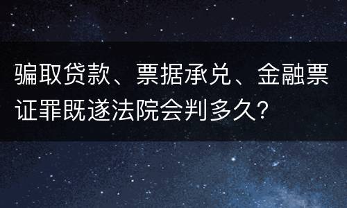 骗取贷款、票据承兑、金融票证罪既遂法院会判多久？