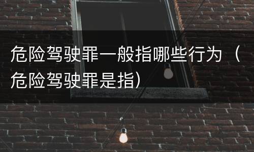 危险驾驶罪一般指哪些行为（危险驾驶罪是指）