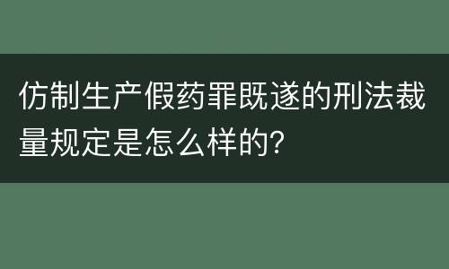 仿制生产假药罪既遂的刑法裁量规定是怎么样的？